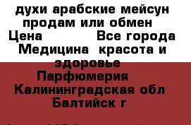 духи арабские мейсун продам или обмен › Цена ­ 2 000 - Все города Медицина, красота и здоровье » Парфюмерия   . Калининградская обл.,Балтийск г.